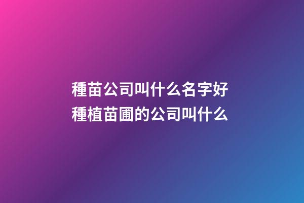 種苗公司叫什么名字好 種植苗圃的公司叫什么-第1張-公司起名-玄機派
